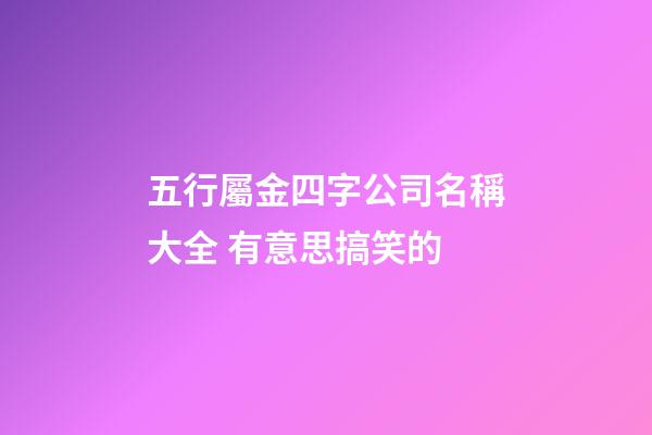 五行屬金四字公司名稱大全 有意思搞笑的-第1張-公司起名-玄機派